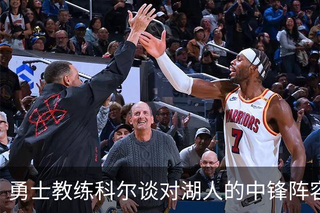 勇士教练科尔谈对湖人的中锋阵容变化，追梦和朋友们来助阵！