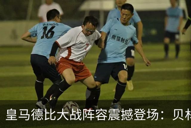皇马德比大战阵容震撼登场：贝林厄姆魂归居勒尔